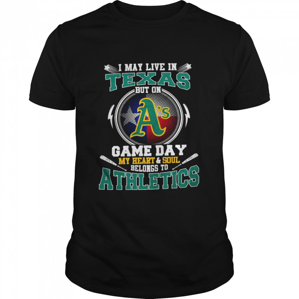 I May Live In Texas But On Game Day My Heart And Soul Belongs To Athletics Shirt