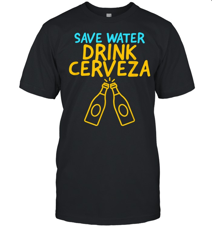 SAVE WATER DRINK CERVEZA MEXICAN SAYING Shirt