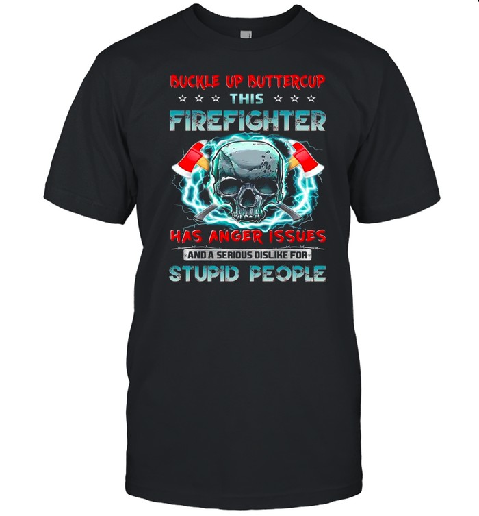 Skull buckle up buttercup this firefighter has anger issues and a serious dislike for stupid people shirt