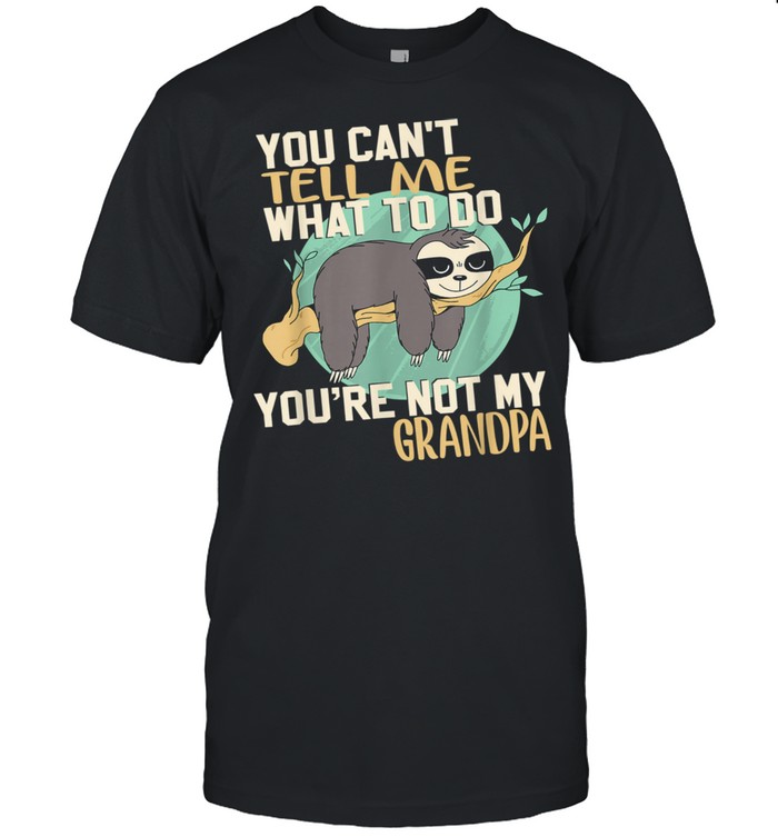 Sloth You Can't Tell Me What To Do You're Not My Grandpa Shirt