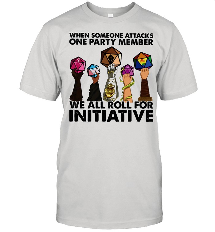 When Someone Attacks ONe Party Member We All Roll For Initiative Shirt