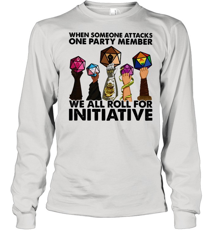 When Someone Attacks ONe Party Member We All Roll For Initiative  Long Sleeved T-shirt