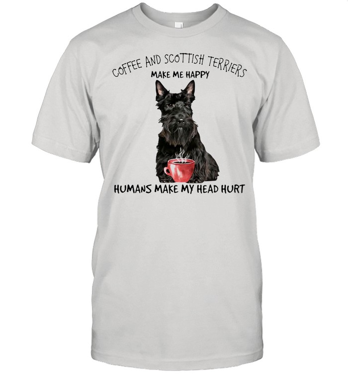 Coffee And Scottish Terriers Make Me Happy Humans Make My Head Hurt T-shirt