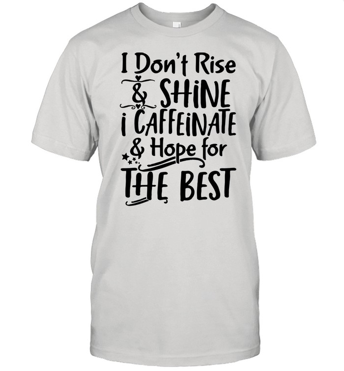 I Don't Rise & Shine I Caffeinate & Hape For The Best Shirt