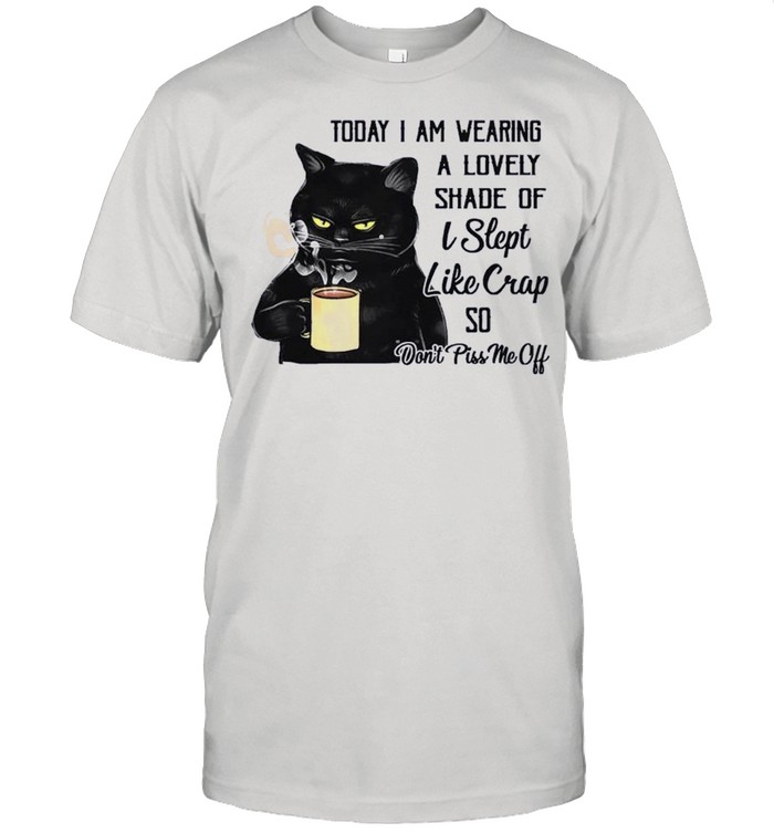 Black Cat Drink Coffee Today I Am Wearing A Lovely Shade Of I Slept Like Crap So shirt