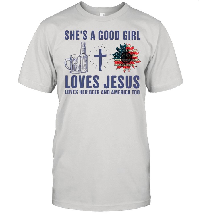 She Is Good Girl Loves Jesus Loves Her Beer And America Too shirt