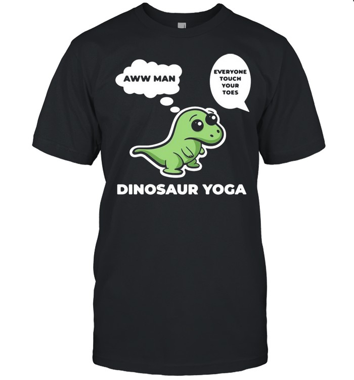 Dinosaur yoga aww man everyone touch your toes shirt