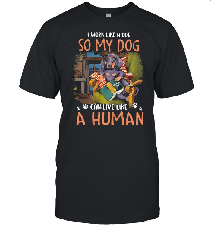 I Work Like A Dog So My Dog Can Live Like A Human Shirt