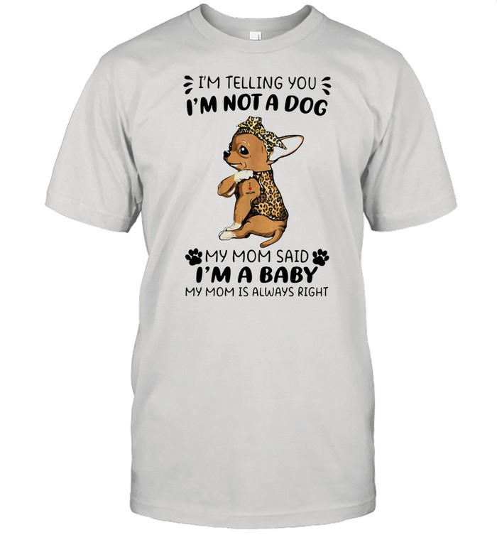 I'm Telling You I'm Not A Dog My Mom Sad I'm A Baby My Mom Is Always Right Dog Lepoard Vintage Shirt