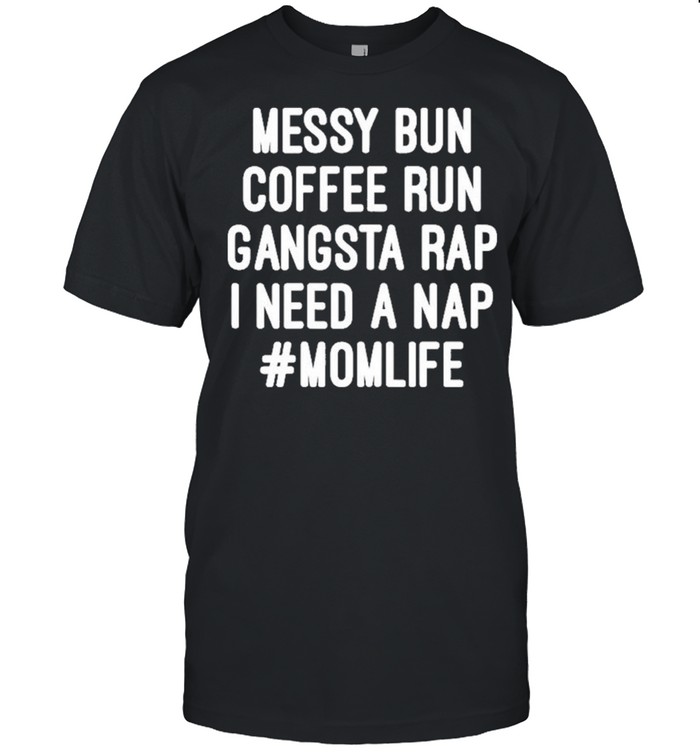 Messy Bun Coffee Run Gangsta Rap I Need A Nap MomLife shirt