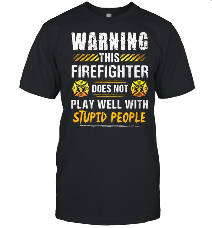 Warning This Firefighter Does Not play Well With Stupid People Shirt