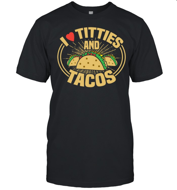 I Love Titties and Tacos Adult Humor Dirty Joke shirt