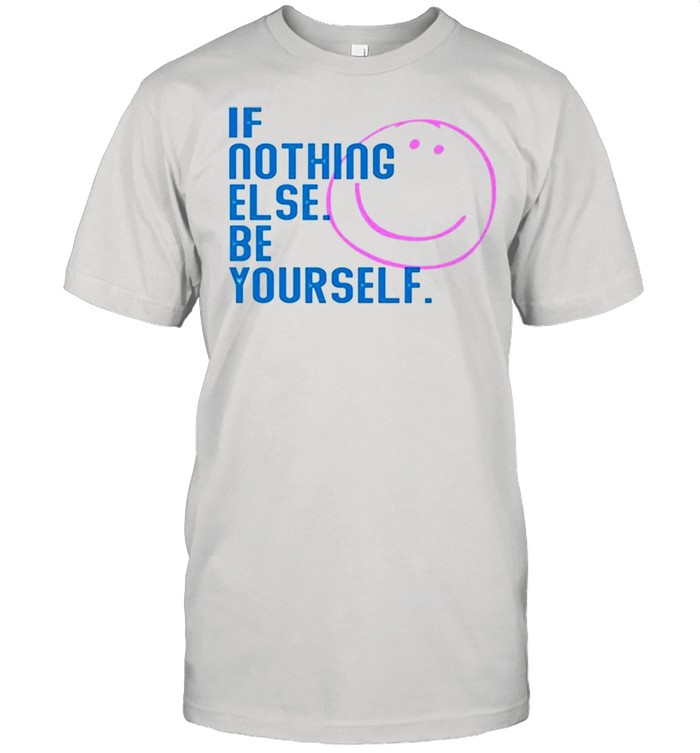If nothing else be yourself shirt