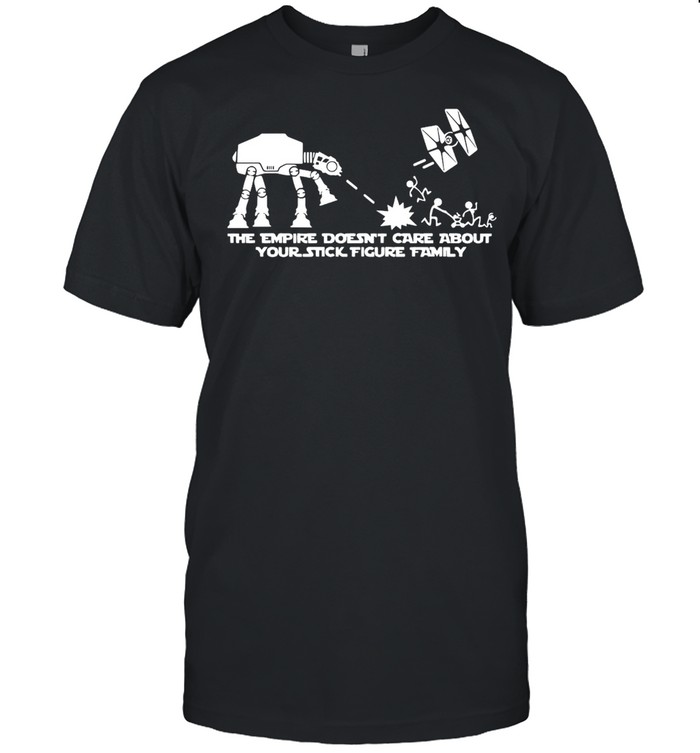 The Empire Doesn’t Care About Your Stick Figure ATAT Star Tie Fighter War Family T-shirt