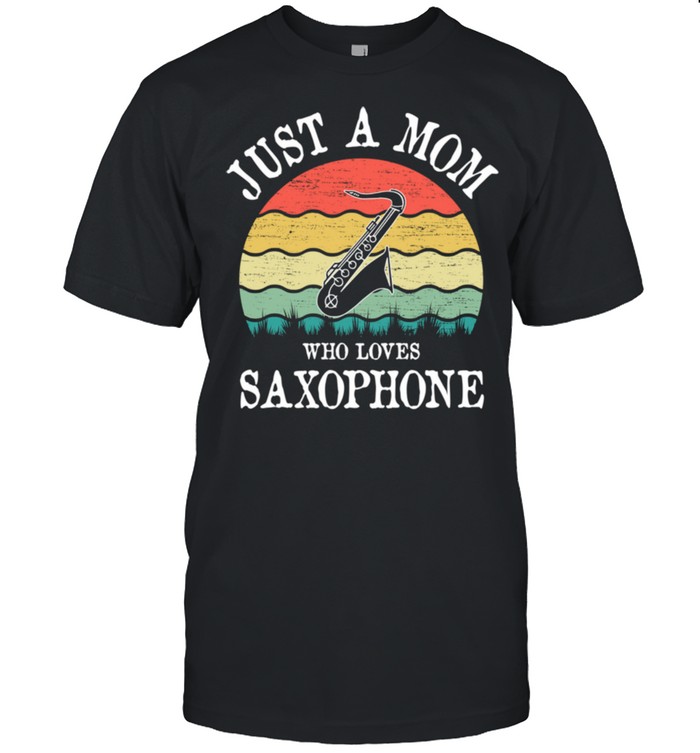Just A Mom Who Loves Saxophone shirt