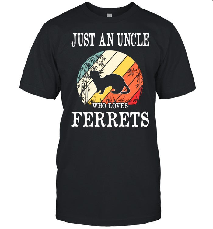 Just An Uncle Who Loves Ferrets shirt