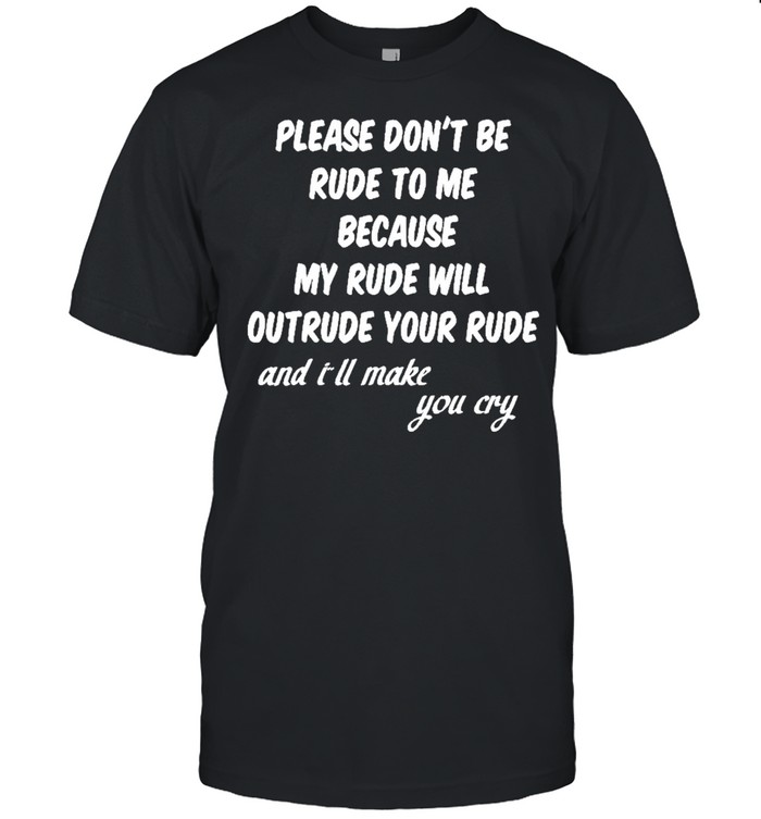Please Dont Be Rude To Me Funny Quote shirt