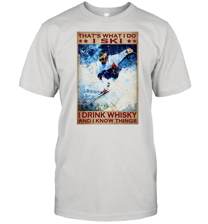 That's What I Do I Ski I Drink Whisky And I Know Things Shirt