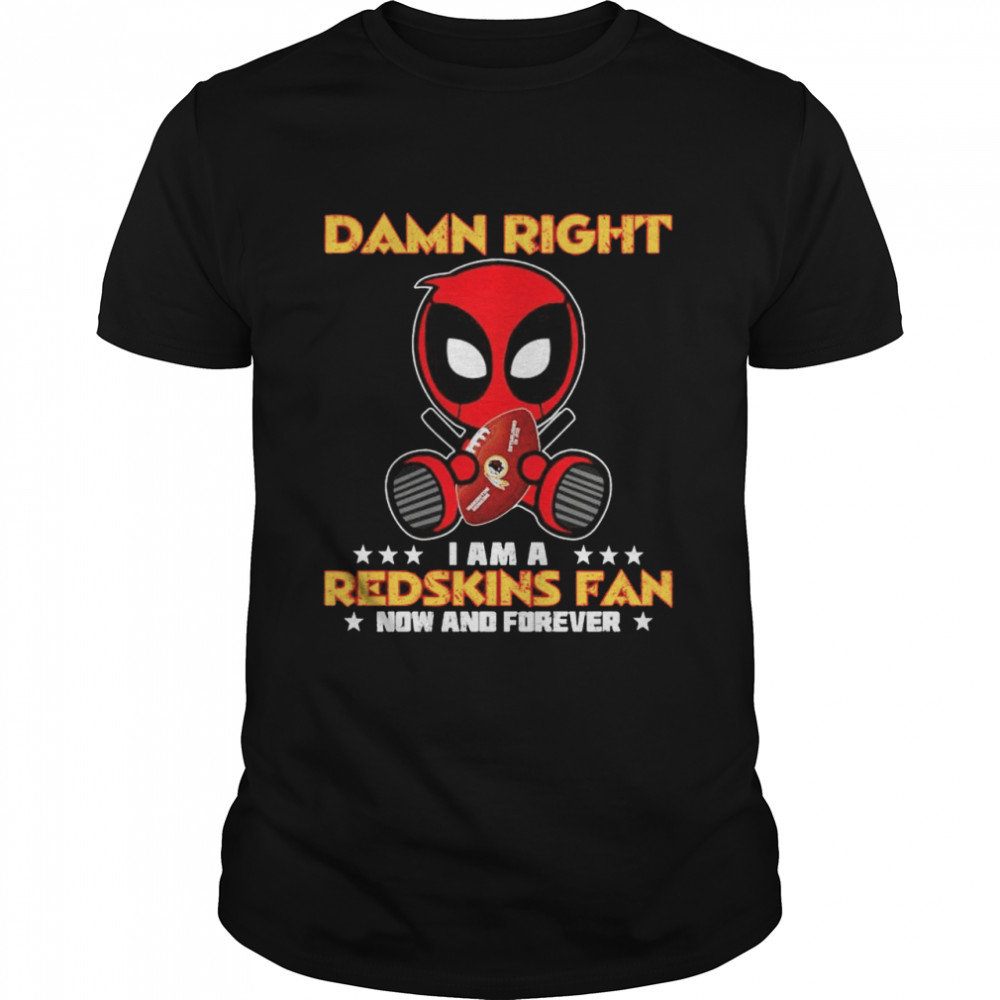 Damn right I am a Redskins fan now and forever shirt