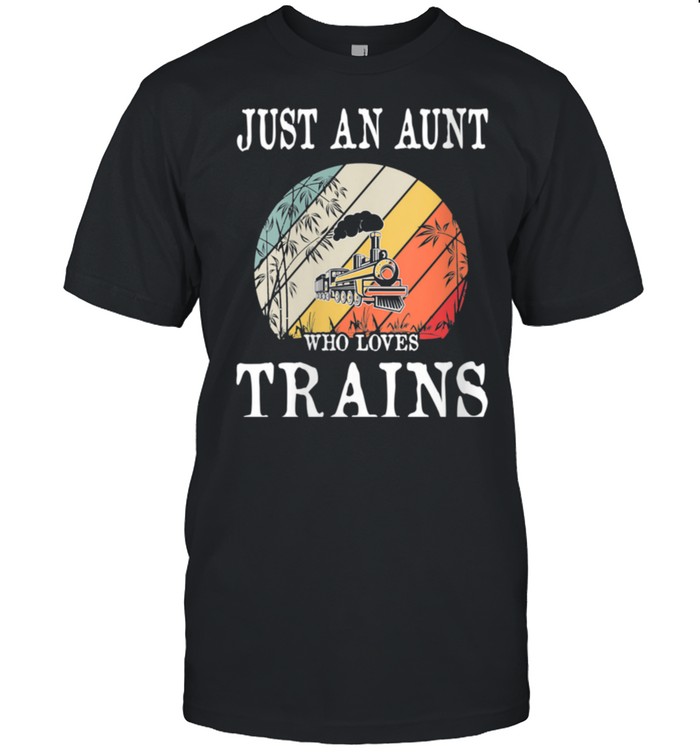 Just An Aunt Who Loves Trains shirt