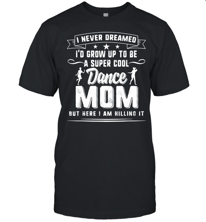 I never Id grow up to be a super cool dance mom but here I am hilling it shirt Classic Men's T-shirt