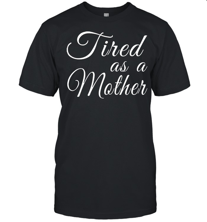 Mothers day mom tired as a mother shirt