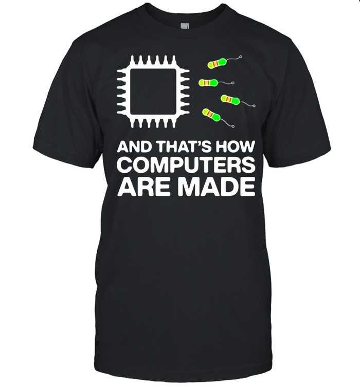 And That’s How Computers Are Made T-shirt