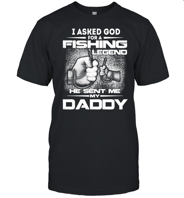 I asked God for a fishing legend he sent me my daddy shirt
