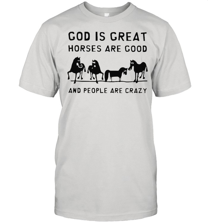 Horse God Is Great Horses Are Good And People Are Crazy T-shirt