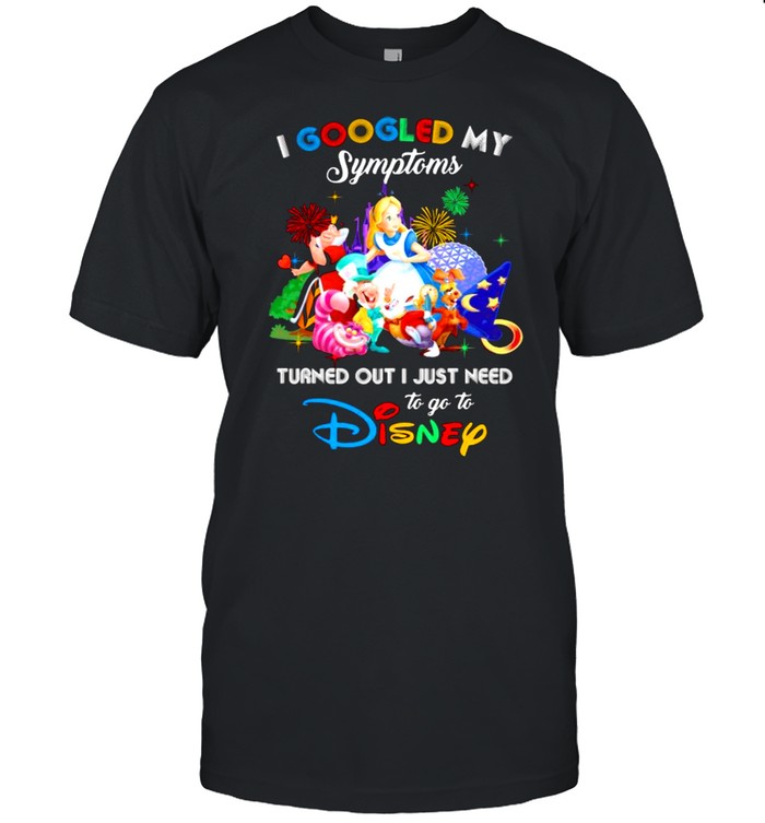 I Googled My Symptoms Turned Out I Just Need To Go To Disney Alice In Wonderland Shirt