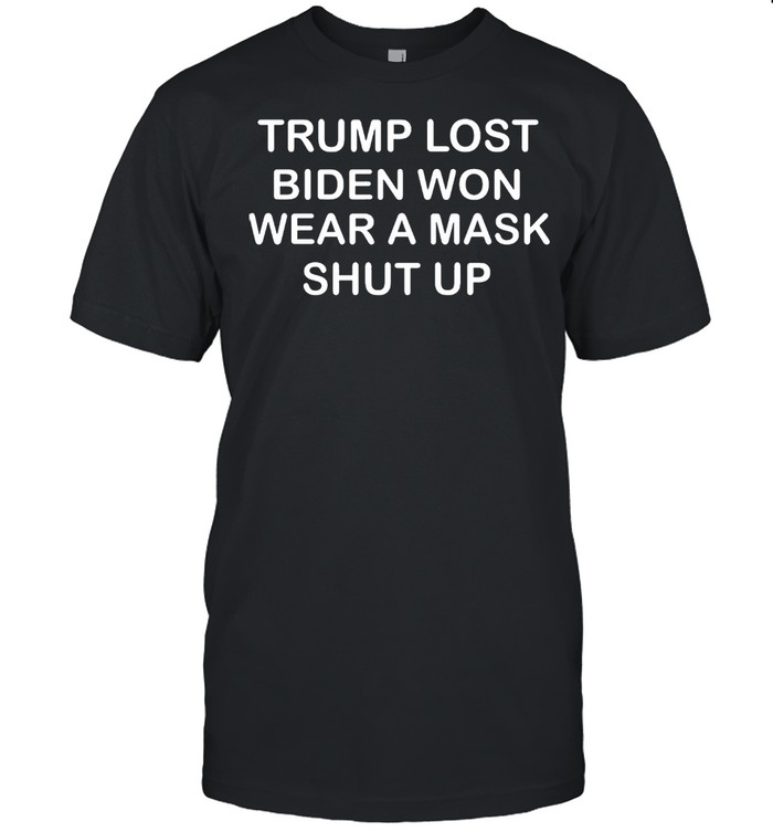 Trump Lost Biden Won Wear A Mask Shut Up T-shirt