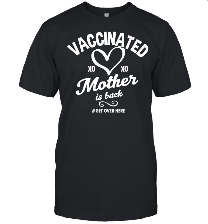 Vaccinated Xo Xo Mother Is Back Get Over Here shirt
