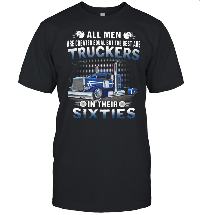 All Men Are Created Equal But The Best Are Truckers In Their Sixties  Classic Men's T-shirt