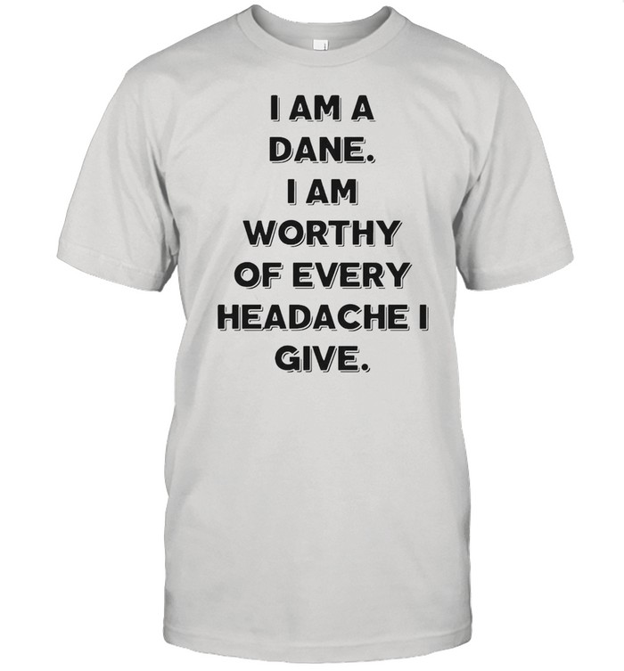 I Am A Dane I Am Worthy Of Every Headache I Give T-shirt Classic Men's T-shirt