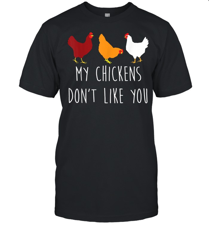 My Chickens Don't Like You Chicken Farmers shirt