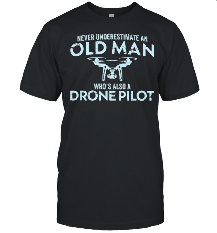 Never Underestimate An Old Man Who's Also A Drone Pilot Shirt