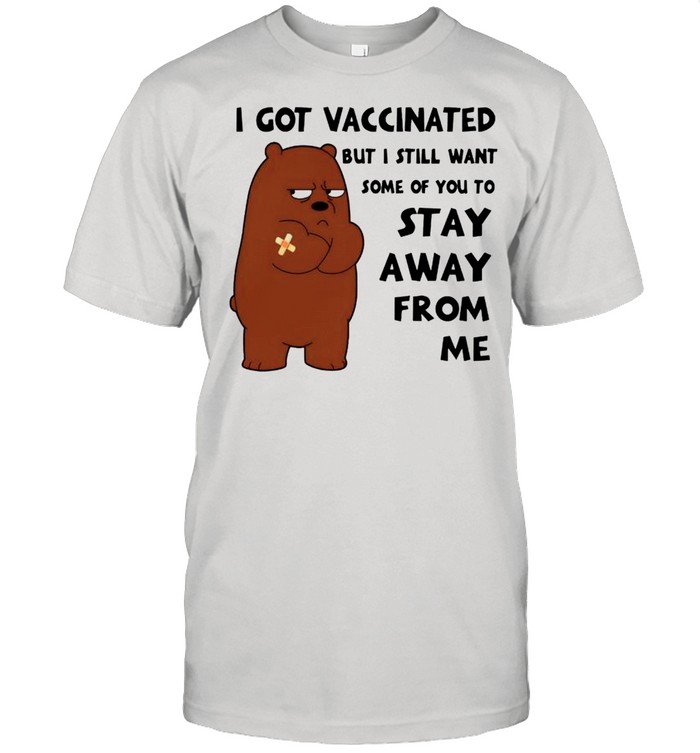 Grizzly I got vaccinated but I still want some of you to stay away from me shirt
