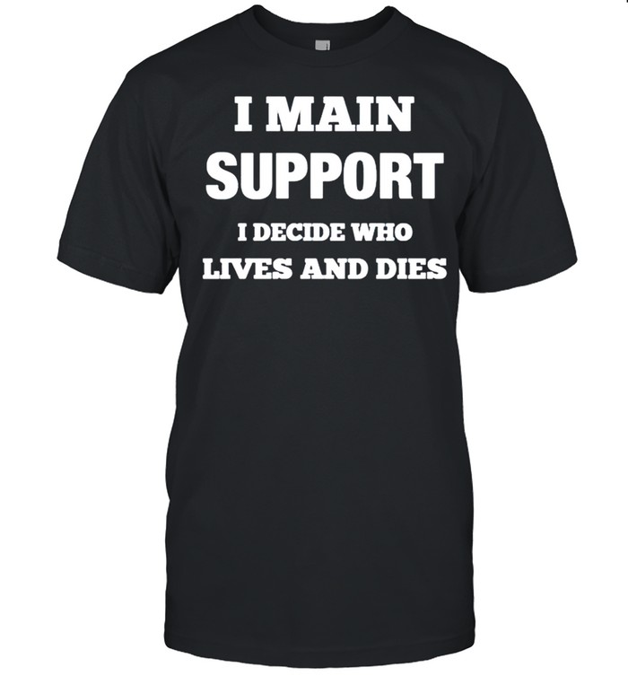 I main support I decide who lives and dies shirt