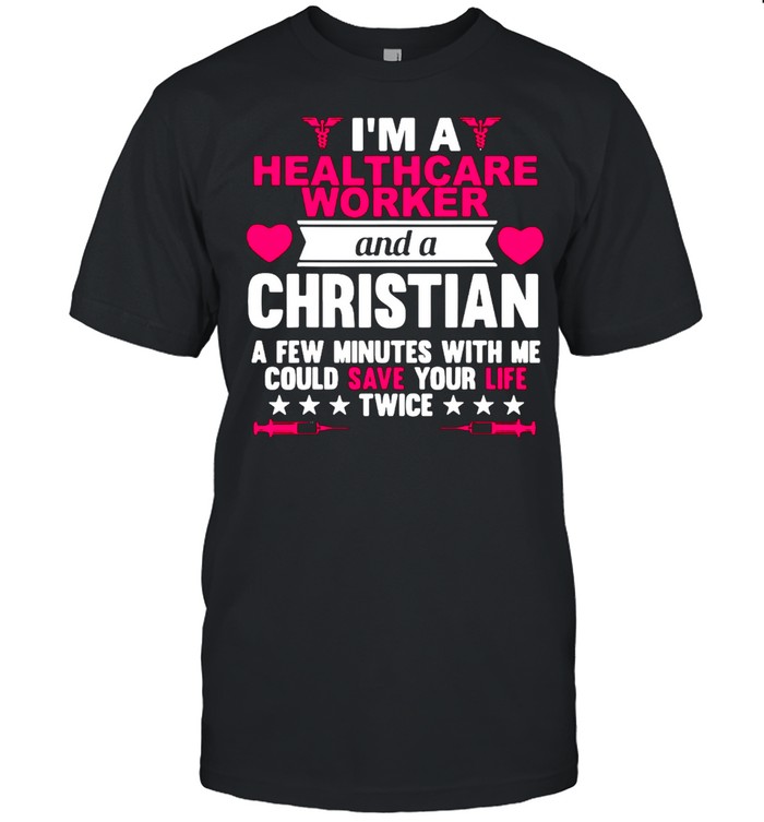 I’m A Healthcare Worker And A Christian A Few Minutes With Me Could Save Your Life Twice T-shirt