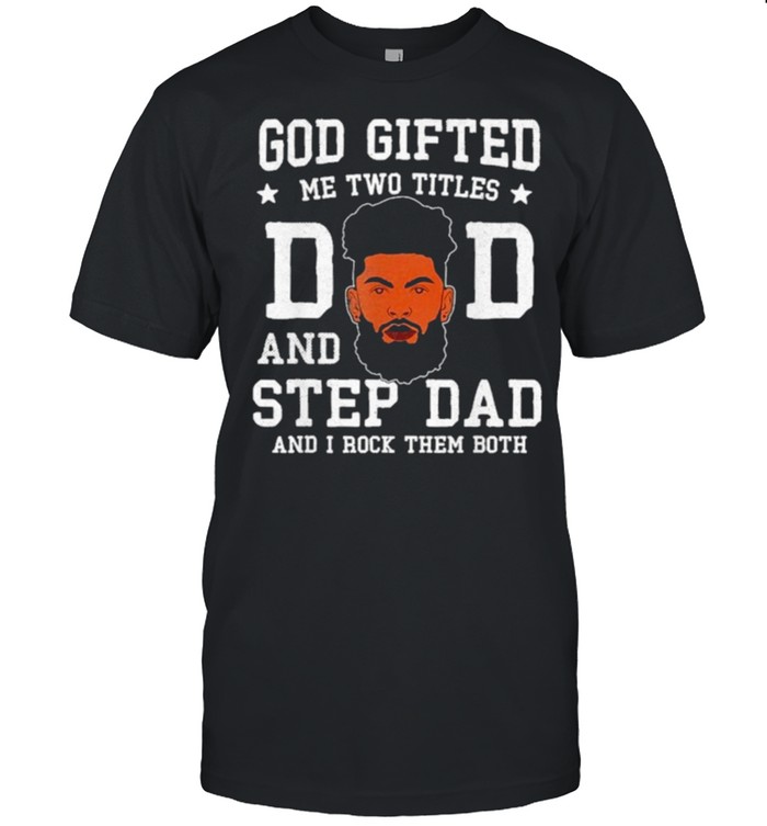 God Gifted Me Two Titles Dad Step Dad Black Dad Fathers day shirt