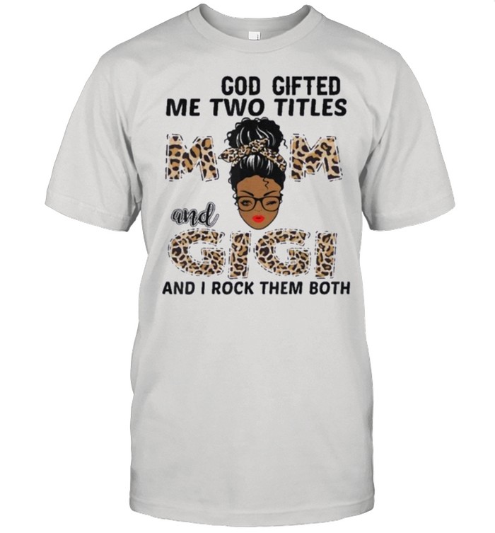 God gifted me two titles mom and gigi black girl leopard shirt Classic Men's T-shirt