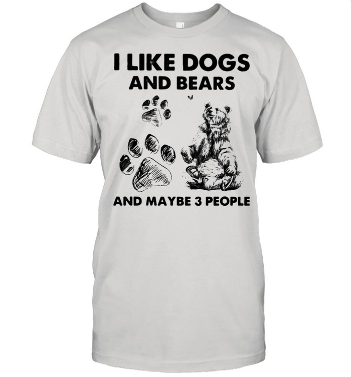 I Like Dogs And Bears And Maybe 3 People Shirt