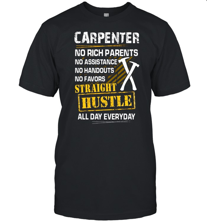 Carpenter No Rich Parents No Assistance No Handouts No Favors Straight Hustle All Day Everyday shirt Classic Men's T-shirt