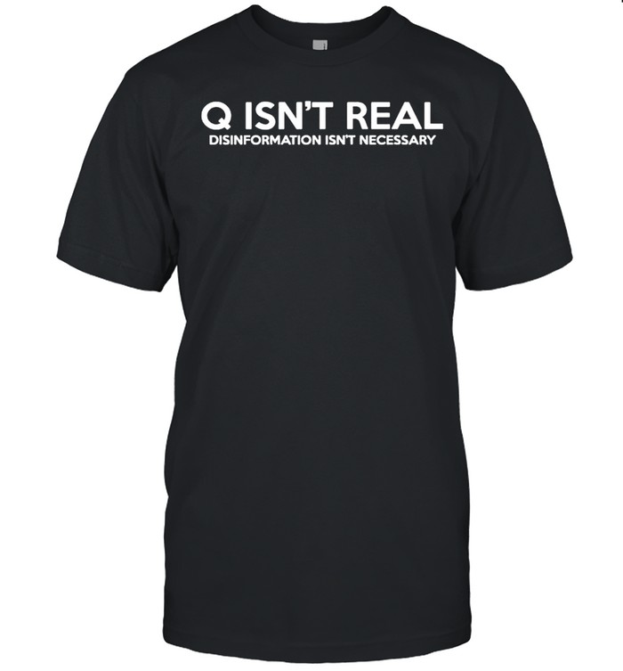 Q isnt real disinformation isnt necessary shirt