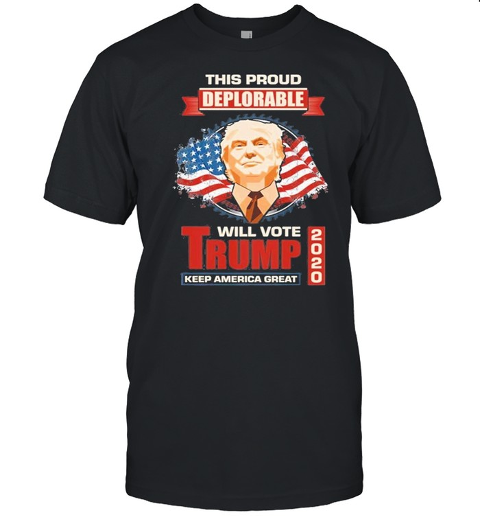 This Proud Deplorable Will Vote Trump 2020 Keep America Great Again shirt
