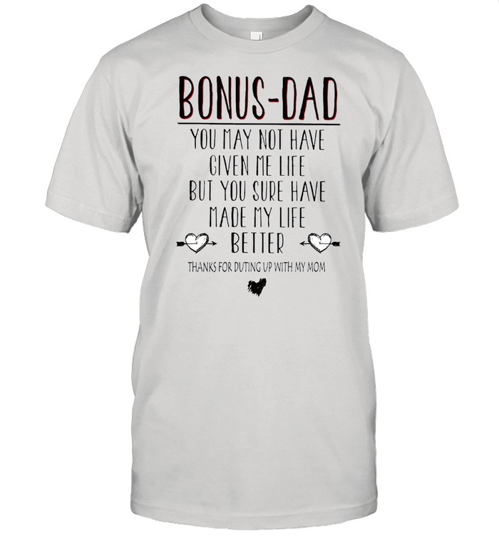 Bonus dad you may not have given me life but you sure have made my life better shirt