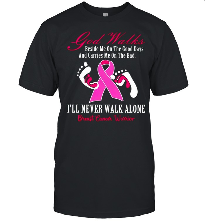 Breast Cancer God walks beside me on the good days and carries me on the bad shirt
