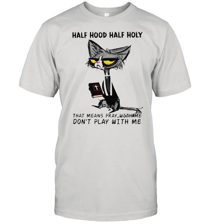 Cat half hood half holy that means pray with me don’t play with me shirt