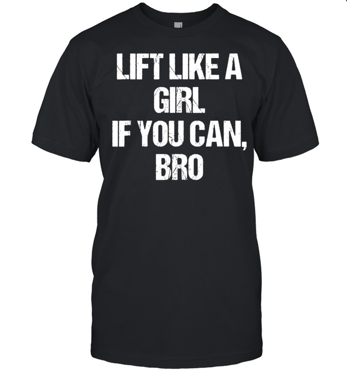 Lift Like a Girl if You Can Bro shirt