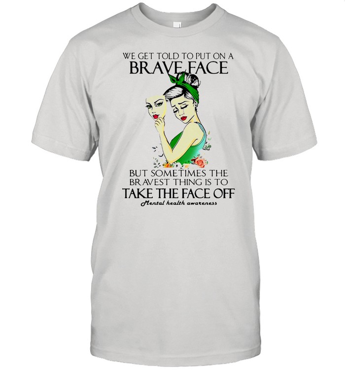 We Get Told To Put On A Brave Face But Sometimes The Bravest Thing Is To Take The Face Off T-shirt Classic Men's T-shirt